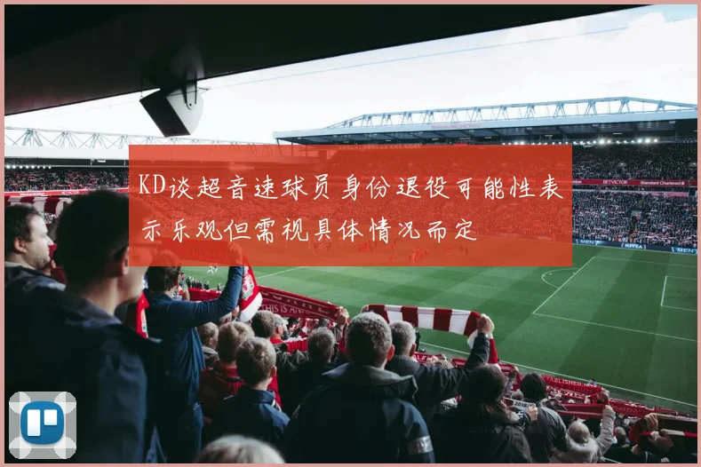KD谈超音速球员身份退役可能性表示乐观但需视具体情况而定