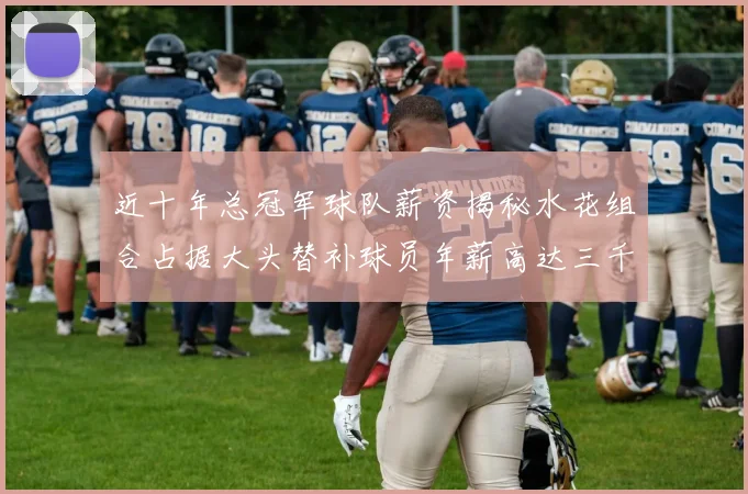 近十年总冠军球队薪资揭秘水花组合占据大头替补球员年薪高达三千万