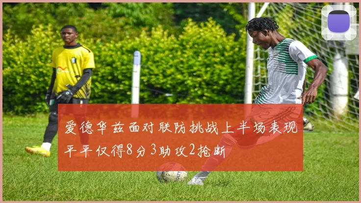 爱德华兹面对联防挑战上半场表现平平仅得8分3助攻2抢断