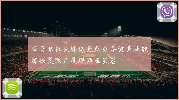 亚马尔社交媒体更新分享健身房锻炼恢复照片展现满面笑容
