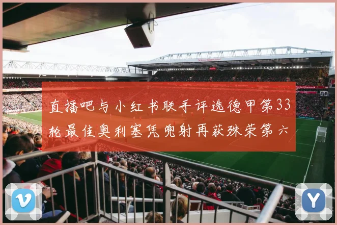 直播吧与小红书联手评选德甲第33轮最佳奥利塞凭兜射再获殊荣第六次当选