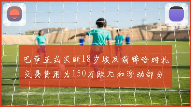 巴萨正式买断18岁埃及前锋哈姆扎交易费用为150万欧元加浮动部分